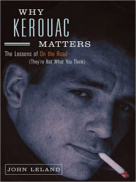 Title: Why Kerouac Matters: The Lessons of On the Road (They're Not What You Think), Author: John Leland