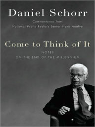 Title: Come to Think of It: Commentaries from National Public Radio's Senior News Analyst, Author: Daniel Schorr