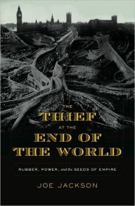 Title: The Thief at the End of the World: Rubber, Power, and the Seeds of Empire, Author: Joe Jackson