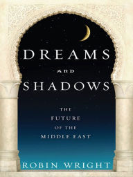 Title: Dreams and Shadows: The Future of the Middle East, Author: Robin Wright