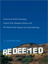 Title: Redeemed: Stumbling Toward God, Sanity, and the Peace That Passes AllUnderstanding, Author: Heather King