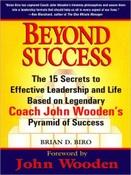 Title: Beyond Success: The 15 Secrets to Effective Leadership and Life Based on Legendary Coach John Wooden's Pyramid of Success, Author: Brian D. Biro