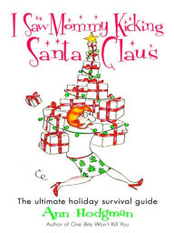 Title: I Saw Mommy Kicking Santa Claus: The Ultimate Holiday Survival Guide, Author: Ann Hodgman