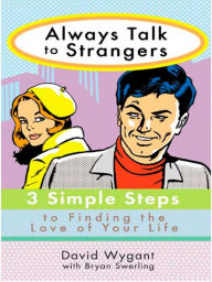 Title: Always Talk to Strangers: 3 Simple Steps to Finding the Love of Your Life, Author: David Wygant