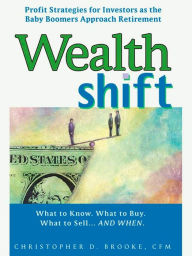 Title: Wealth Shift: Profit Strategies for Investors as the Baby Boomers Approach Retirement, Author: Christopher D. Brooke