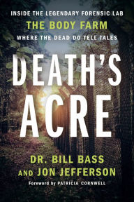 Title: Death's Acre: Inside the Legendary Forensic Lab the Body Farm Where the Dead Do Tell Tales, Author: Bill Bass