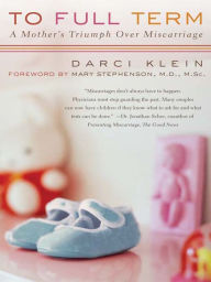 Title: To Full Term: A Mother's Triumph Over Miscarriage, Author: Darci Klein