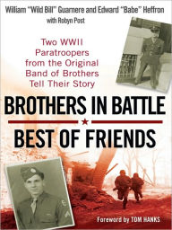 Title: Brothers in Battle, Best of Friends: Two WWII Paratroopers from the Original Band of Brothers Tell Their Story, Author: William Guarnere