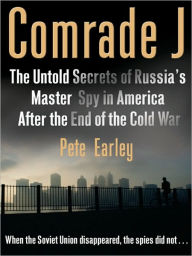 Title: Comrade J: The Untold Secrets of Russia's Master Spy in America After the End of the Cold W ar, Author: Pete Earley
