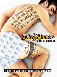 Title: The CollegeHumor Guide To College: Selling Kidneys for Beer Money, Sleeping with Your Professors, Majoring in Commu nications, and Other Really Good Ideas, Author: Writers of Collegehumor.com