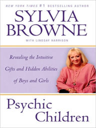 Title: Psychic Children: Revealing the Intuitive Gifts and Hidden Abilities of Boys and Girls, Author: Sylvia Browne