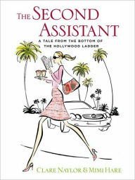 Title: The Second Assistant: A Tale from the Bottom of the Hollywood Ladder, Author: Clare Naylor
