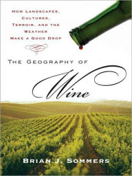Title: The Geography of Wine: How Landscapes, Cultures, Terroir, and the Weather Make a Good Drop, Author: Brian J. Sommers