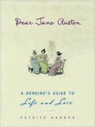 Title: Dear Jane Austen: A Heroine's Guide to Life and Love, Author: Patrice Hannon