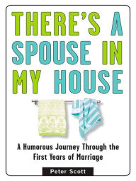 Title: There's a Spouse in My House: A Humorous Journey Through the First Years of Marriage, Author: Peter Scott