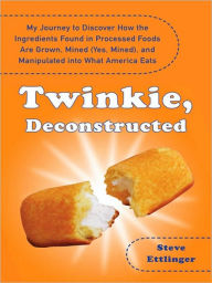 Title: Twinkie, Deconstructed: My Journey to Discover How the Ingredients Found in Processed Foods Are Grown, M ined (Yes, Mined), and Manipulated into What America Eats, Author: Steve Ettlinger