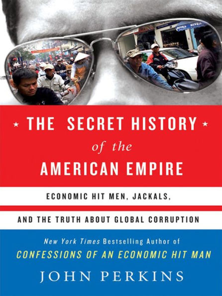 The Secret History of the American Empire: The Truth About Economic Hit Men, Jackals, and How to Change the World