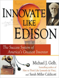 Title: Innovate Like Edison: The Five-Step System for Breakthrough Business Success, Author: Michael J. Gelb