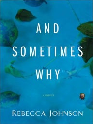 Title: And Sometimes Why: A Novel, Author: Rebecca Johnson