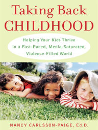 Title: Taking Back Childhood: A Proven Roadmap for Raising Confident, Creative, Compassionate Kids, Author: Nancy Carlsson-Paige