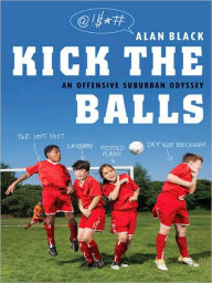 Title: Kick the Balls: A Bruising Season in the Life of a Suburban Soccer Coach, Author: Alan Black