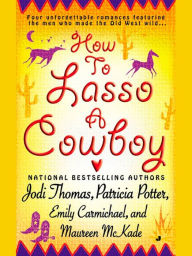 Title: How to Lasso a Cowboy: Four unforgettable romances featuring the men who made the Old Wild West, Author: Jodi Thomas