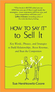 Title: How to Say It to Sell It: Key Words, Phrases, and Strategies to Build Relationships, Boost Revenue, andBea t the Competition, Author: Sue Hershkowitz-Coore