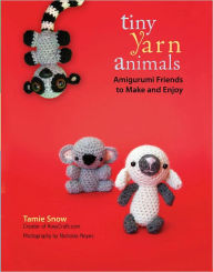 Title: Tiny Yarn Animals: Amigurumi Friends to Make and Enjoy, Author: Tamie Snow
