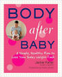 Body After Baby: A Simple, Healthy Plan to Lose Your Baby Weight Fast