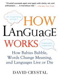 Title: How Language Works: How Babies Babble, Words Change Meaning, and Languages Live or Die, Author: David Crystal
