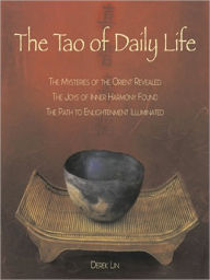 Title: The Tao of Daily Life: The Mysteries of the Orient Revealed The Joys of Inner Harmony Found The Path to Enlightenment Illuminated, Author: Derek Lin