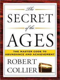 Title: The Secret of the Ages: The Master Code to Abundance and Achievement, Author: Robert Collier