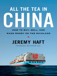 Title: All the Tea in China: How to Buy, Sell, and Make Money on the Mainland, Author: Jeremy Haft
