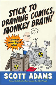 Title: Stick to Drawing Comics, Monkey Brain!: Cartoonist Explains Cloning, Blouse Monsters, Voting Machines, Romance, Monkey Gods, How to Avoid Being Mistaken for a Rodent, and More, Author: Scott Adams