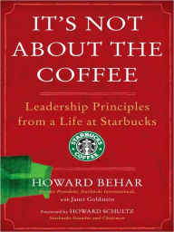 Title: It's Not about the Coffee: Leadership Principles from a Life at Starbucks, Author: Howard Behar