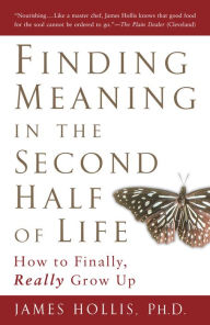 Title: Finding Meaning in the Second Half of Life: How to Finally, Really Grow Up, Author: James Hollis