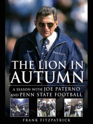 Title: The Lion in Autumn: A Season with Joe Paterno and Penn State Football, Author: Frank Fitzpatrick