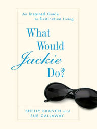 Title: What Would Jackie Do?: An Inspired Guide to Distinctive Living, Author: Shelly Branch