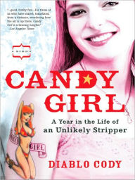 Title: Candy Girl: A Year in the Life of an Unlikely Stripper, Author: Diablo Cody
