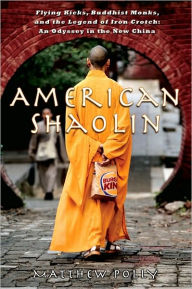 Title: American Shaolin: Flying Kicks, Buddhist Monks, and the Legend of Iron Crotch: An Odyssey in theNew China, Author: Matthew Polly