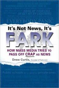 Title: It's Not News, It's Fark: How Mass Media Tries to Pass Off Crap As News, Author: Drew Curtis