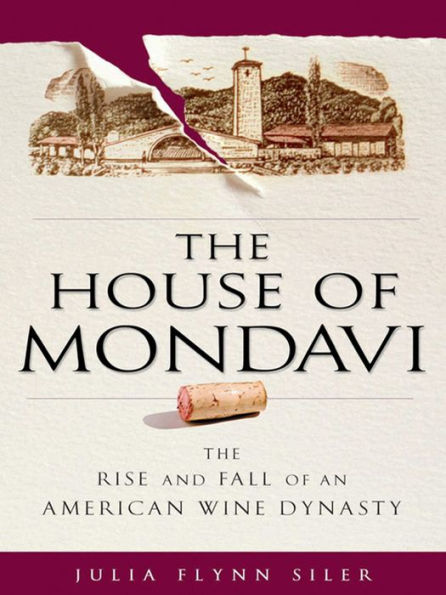 The House of Mondavi: The Rise and Fall of an American Wine Dynasty