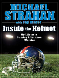 Title: Inside the Helmet: Hard Knocks, Pulling Together, and Triumph as a Sunday Afternoon Warrior, Author: Michael Strahan