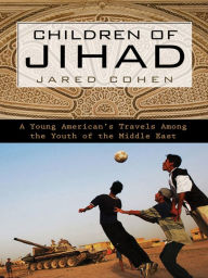 Title: Children of Jihad: A Young American's Travels Among the Youth of the Middle East, Author: Jared Cohen