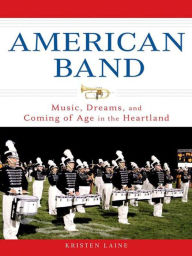 Title: American Band: Music, Dreams, and Coming of Age in the Heartland, Author: Kristen Laine