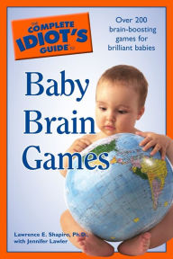 Title: The Complete Idiot's Guide to Baby Brain Games: Over 200 Brain-Boosting Games for Brilliant Babies, Author: Jennifer Lawler Ph.D.