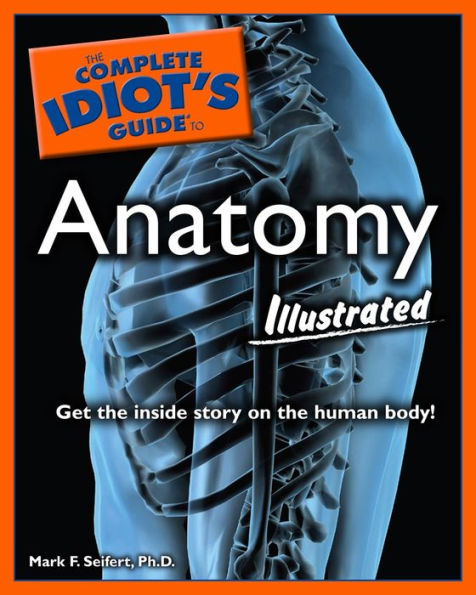 The Complete Idiot's Guide to Anatomy, Illustrated: Get the Inside Story on the Human Body!