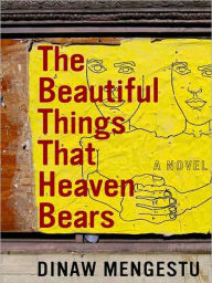 Title: The Beautiful Things That Heaven Bears, Author: Dinaw Mengestu