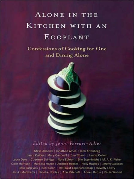 Alone in the Kitchen with an Eggplant: Confessions of Cooking for One and Dining Alone