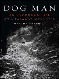 Title: Dog Man: An Uncommon Life on a Faraway Mountain, Author: Martha Sherrill